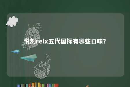 悦刻relx五代国标有哪些口味？ 
